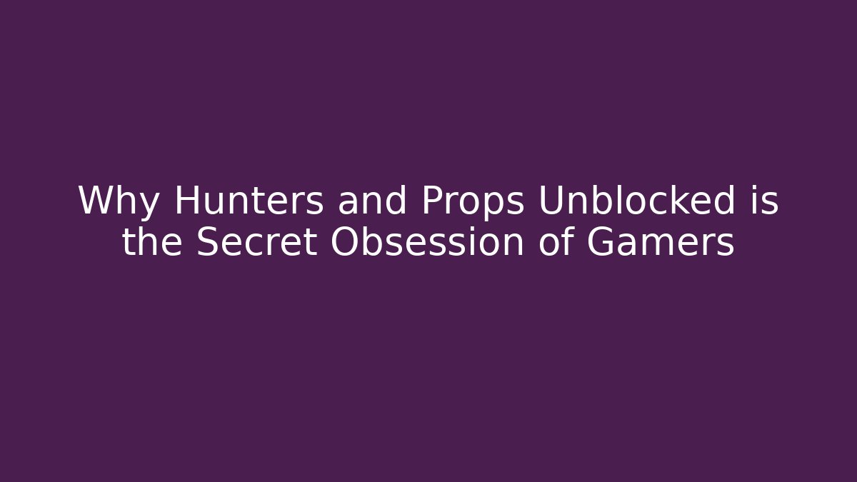 Why Hunters and Props Unblocked is the Secret Obsession of Gamers