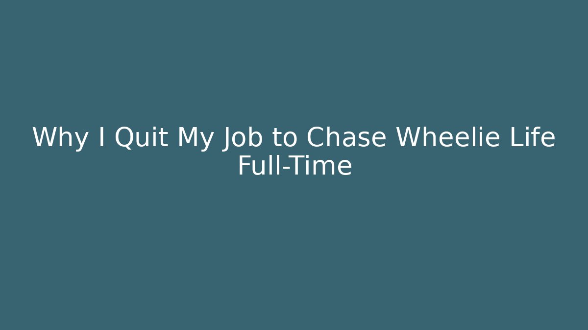 Why I Quit My Job to Chase Wheelie Life Full-Time