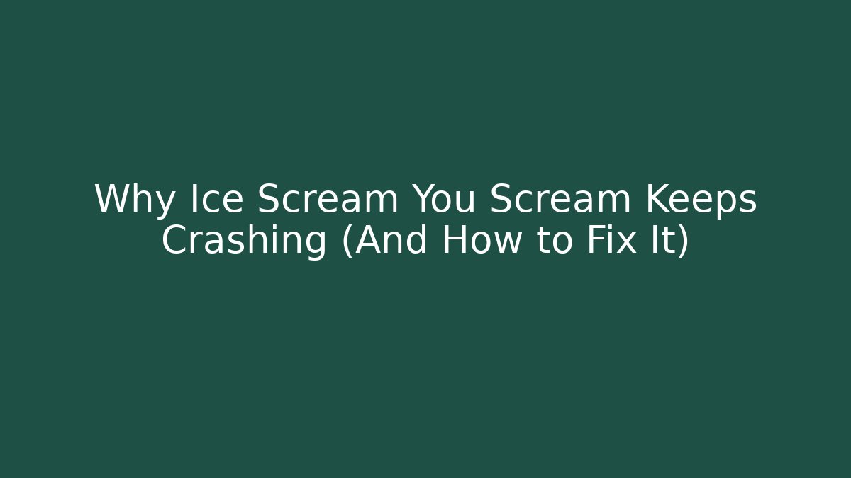 Why Ice Scream You Scream Keeps Crashing (And How to Fix It)