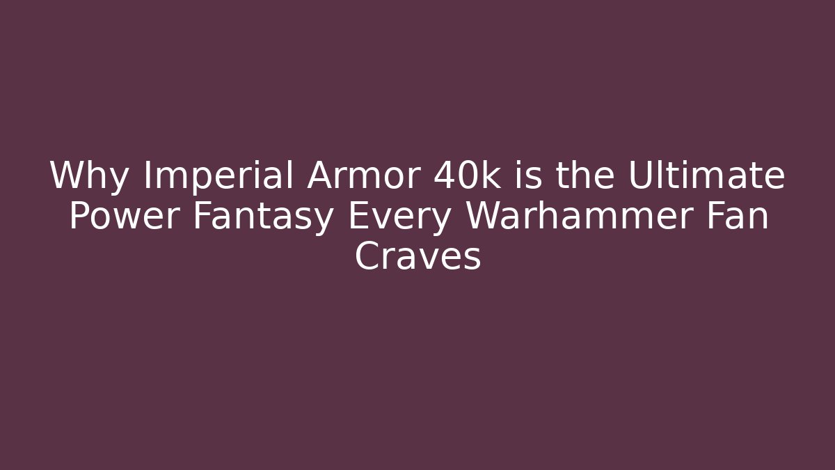 Why Imperial Armor 40k is the Ultimate Power Fantasy Every Warhammer Fan Craves
