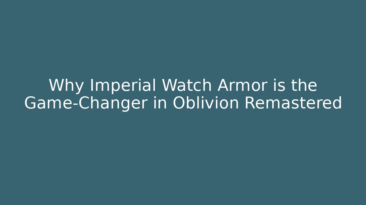 Why Imperial Watch Armor is the Game-Changer in Oblivion Remastered