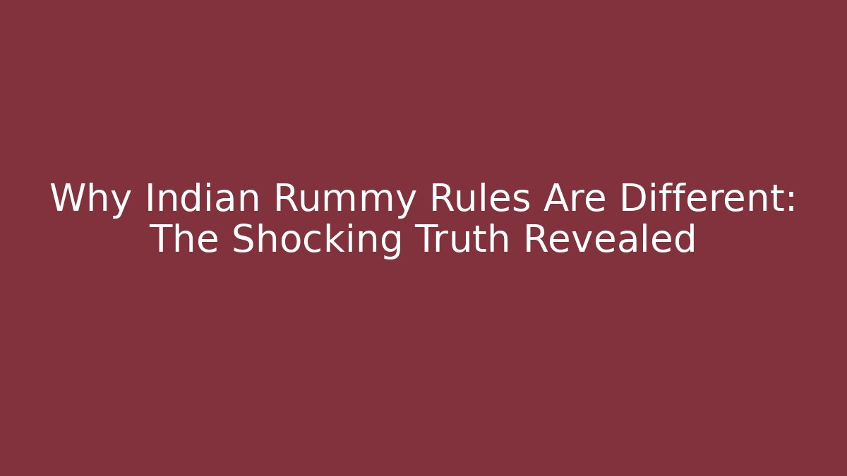 Why Indian Rummy Rules Are Different: The Shocking Truth Revealed