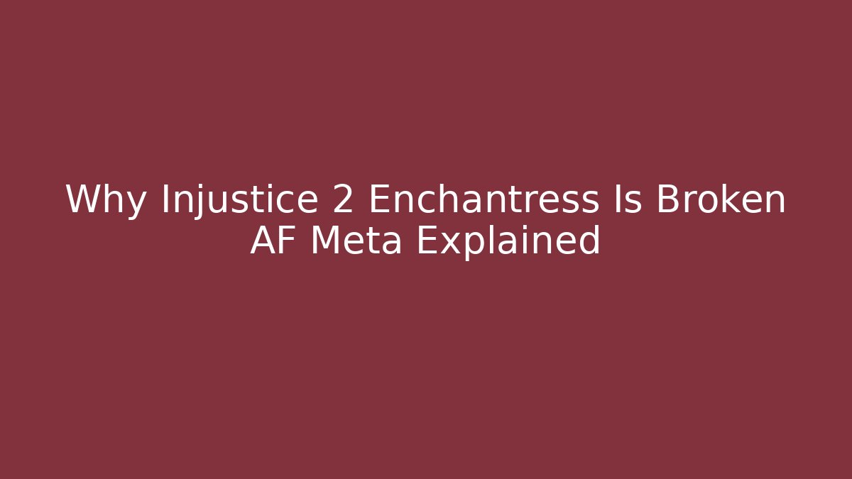 Why Injustice 2 Enchantress Is Broken AF Meta Explained - Boomer Naturals