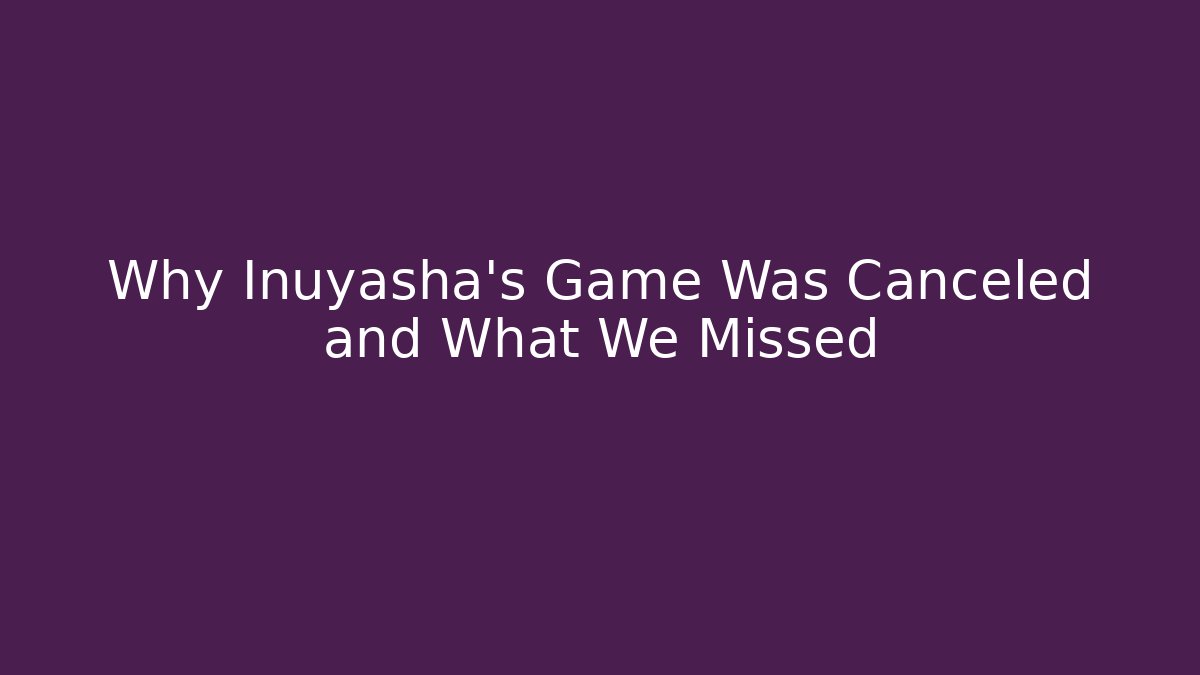 Why Inuyasha's Game Was Canceled and What We Missed