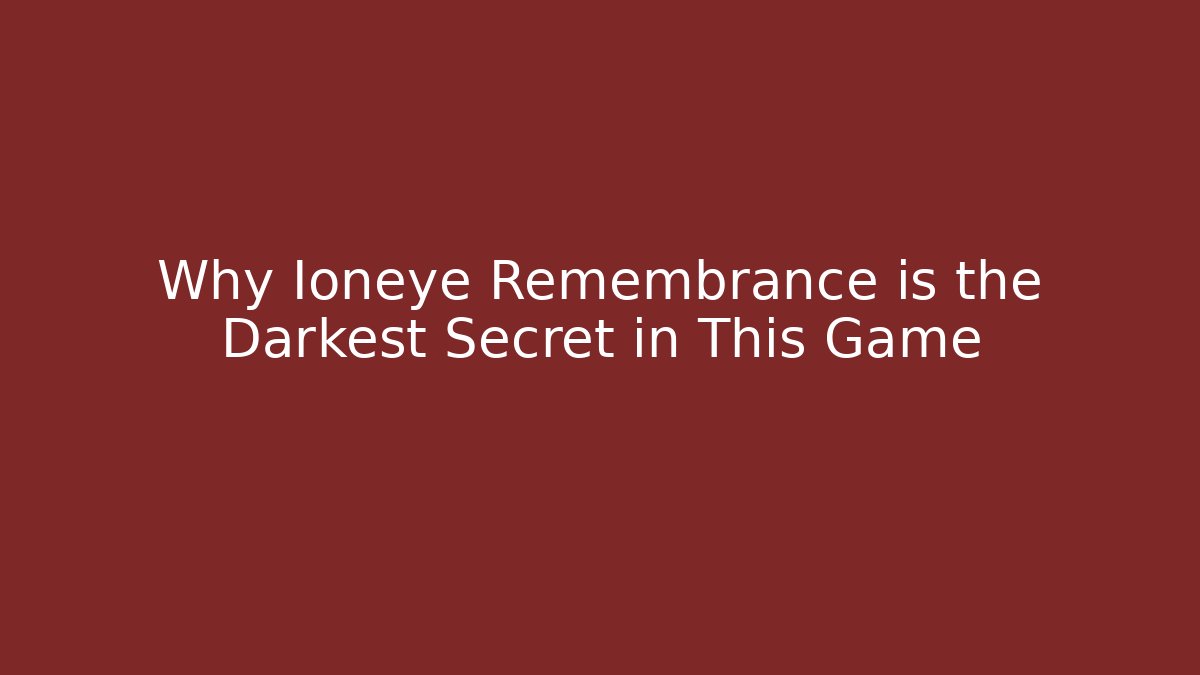 Why Ioneye Remembrance is the Darkest Secret in This Game