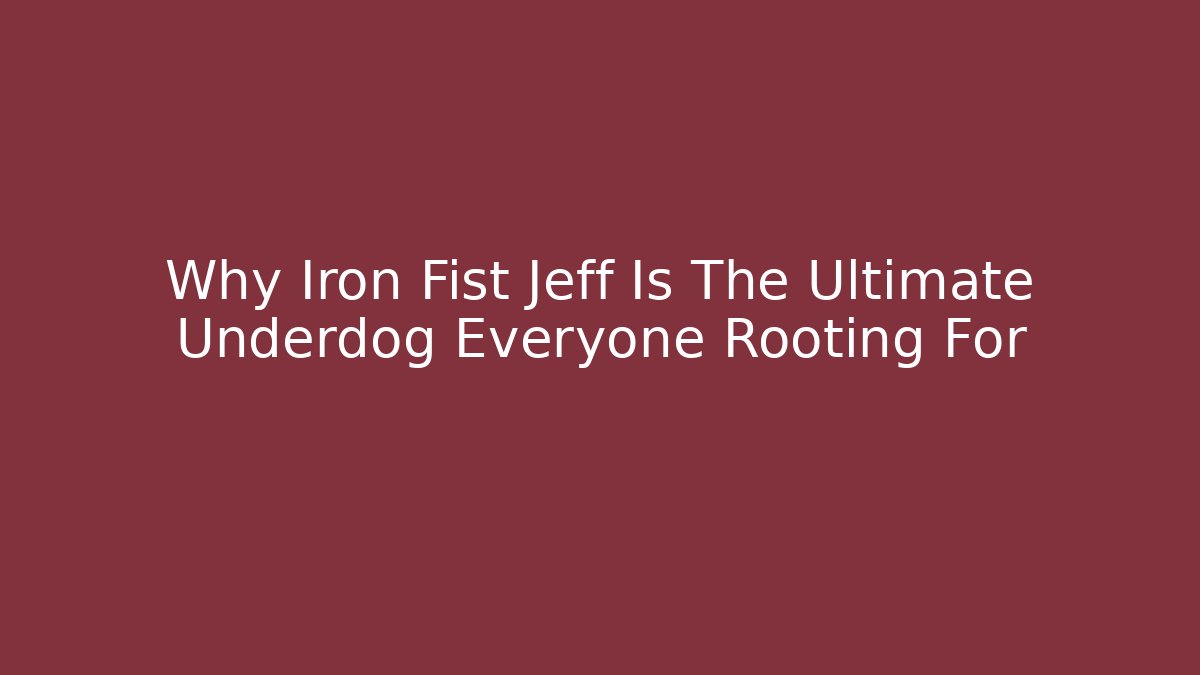 Why Iron Fist Jeff Is The Ultimate Underdog Everyone Rooting For