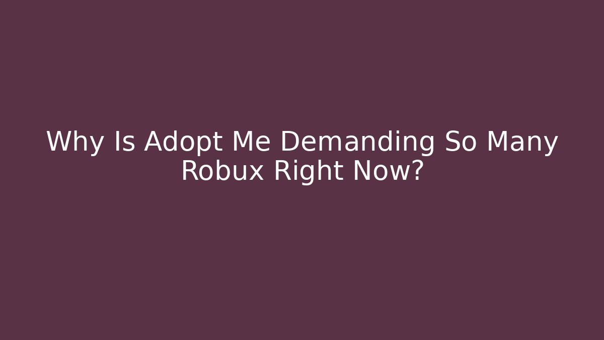Why Is Adopt Me Demanding So Many Robux Right Now?