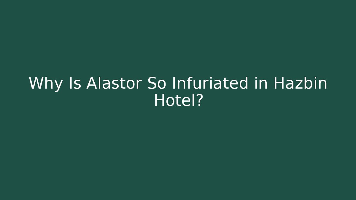 Why Is Alastor So Infuriated in Hazbin Hotel?