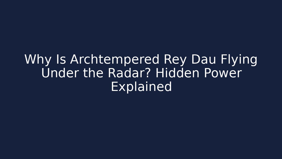 Why Is Archtempered Rey Dau Flying Under the Radar? Hidden Power Explained