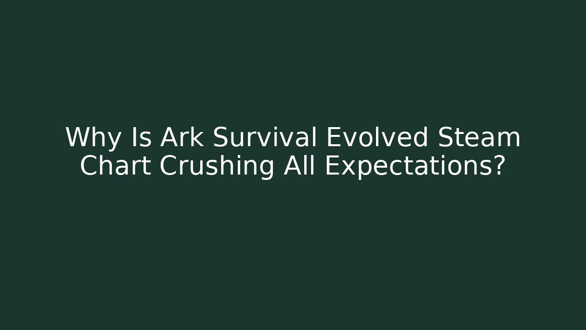 Why Is Ark Survival Evolved Steam Chart Crushing All Expectations? - Boomer Naturals