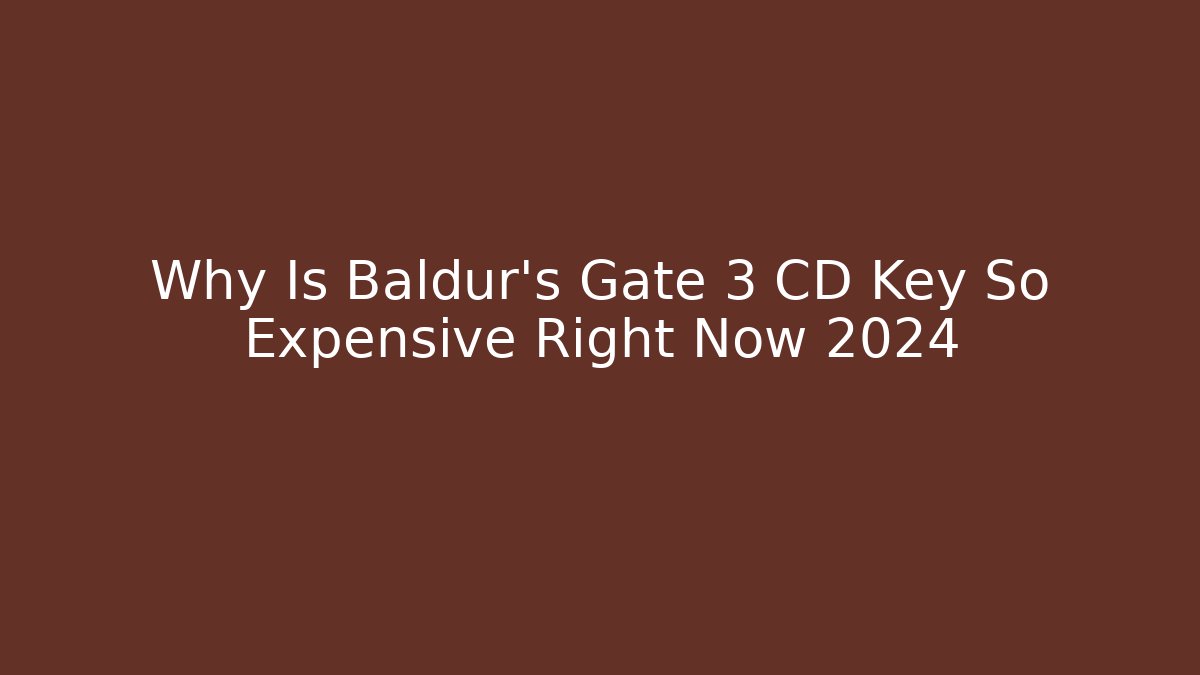 Why Is Baldur's Gate 3 CD Key So Expensive Right Now 2024