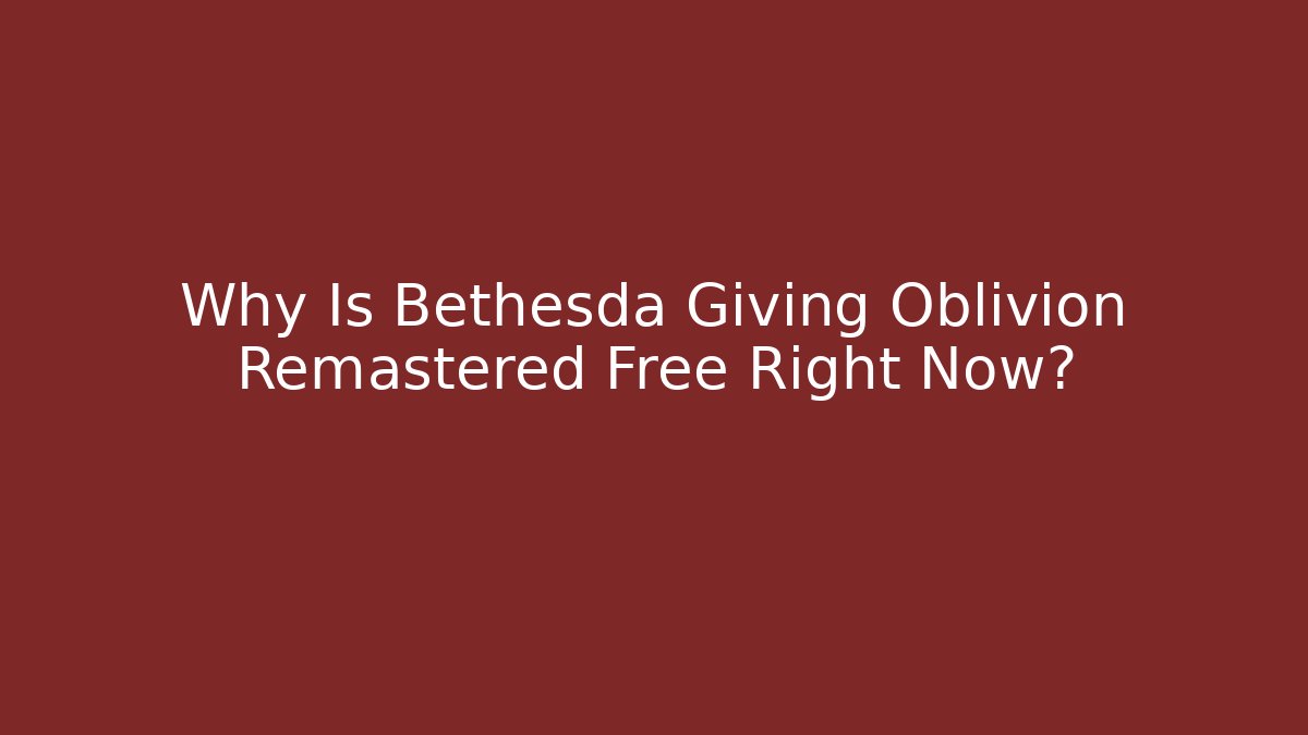 Why Is Bethesda Giving Oblivion Remastered Free Right Now?