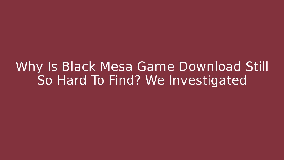 Why Is Black Mesa Game Download Still So Hard To Find? We Investigated
