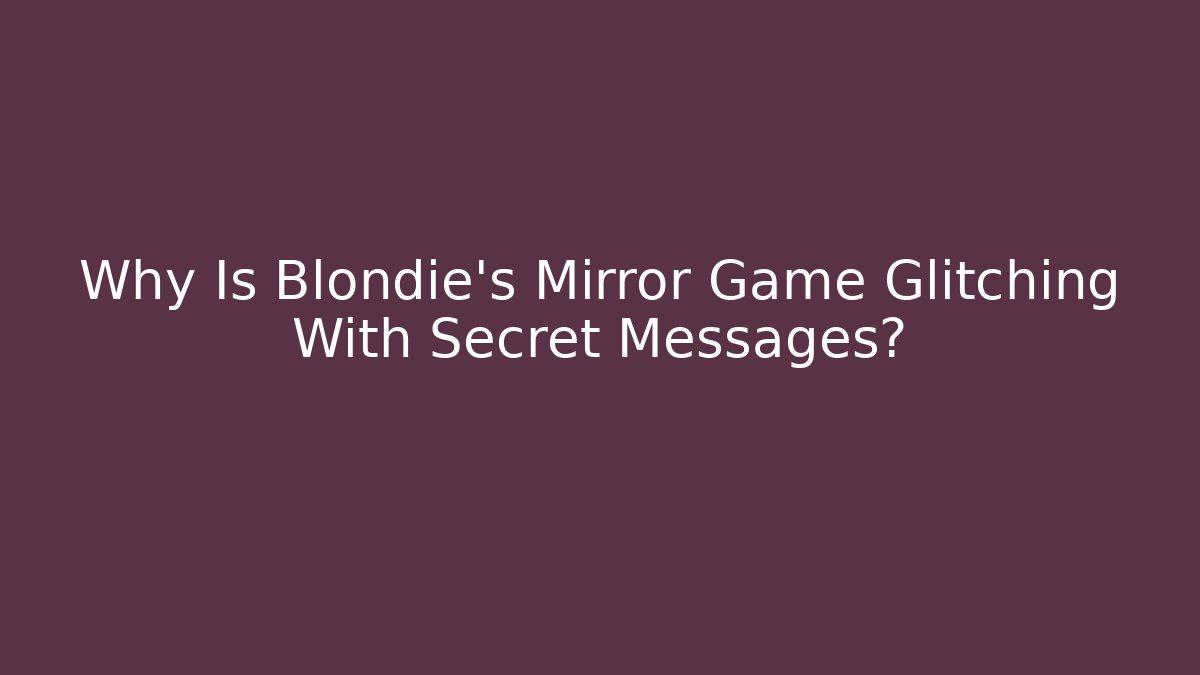 Why Is Blondie's Mirror Game Glitching With Secret Messages?