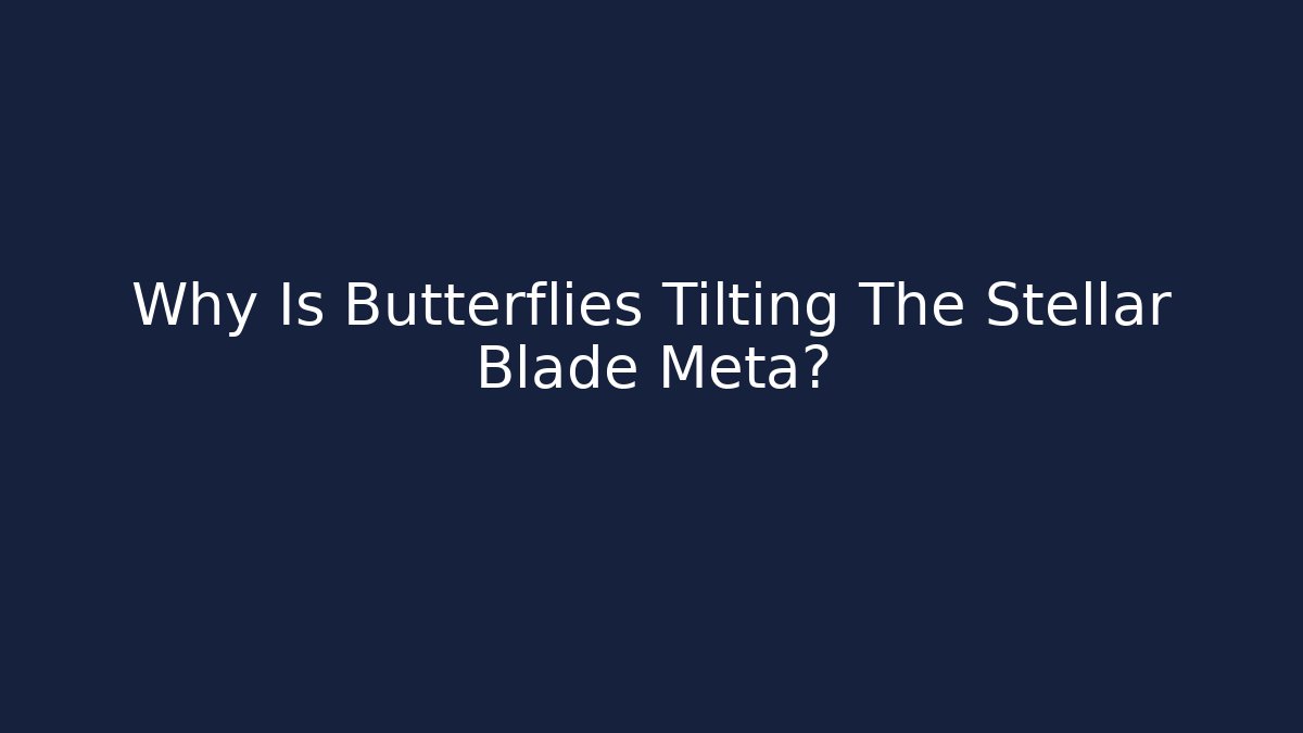Why Is Butterflies Tilting The Stellar Blade Meta?