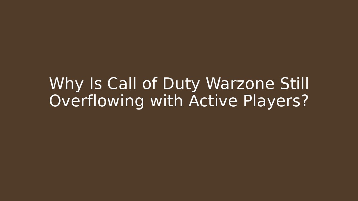 Why Is Call of Duty Warzone Still Overflowing with Active Players?