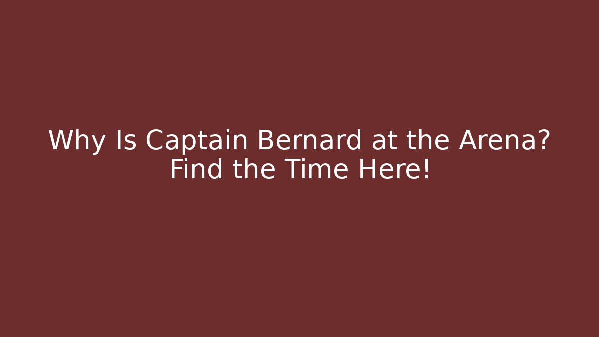 Why Is Captain Bernard at the Arena? Find the Time Here!