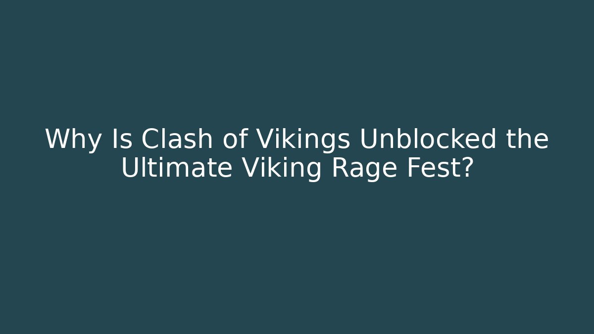Why Is Clash of Vikings Unblocked the Ultimate Viking Rage Fest?