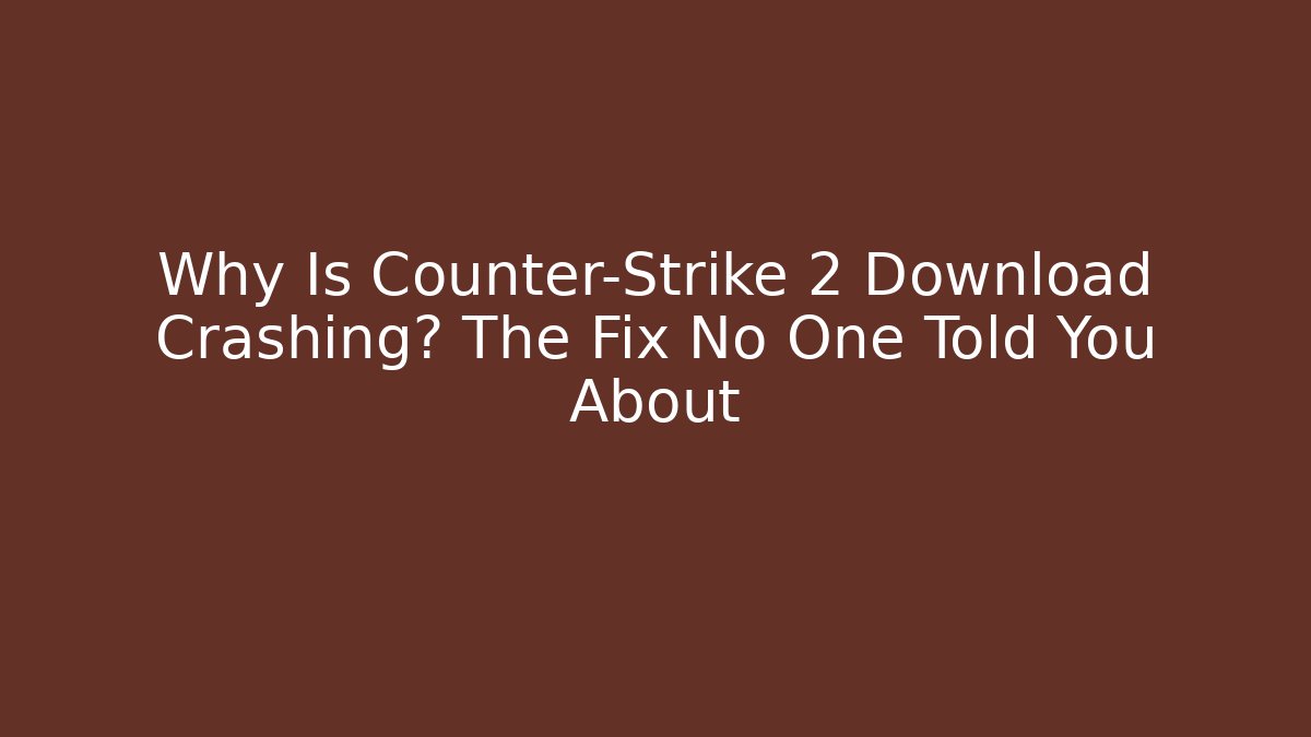 Why Is Counter-Strike 2 Download Crashing? The Fix No One Told You About
