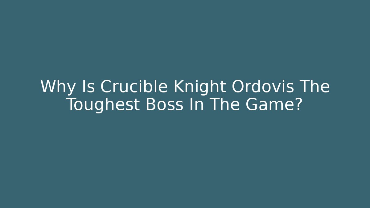 Why Is Crucible Knight Ordovis The Toughest Boss In The Game?