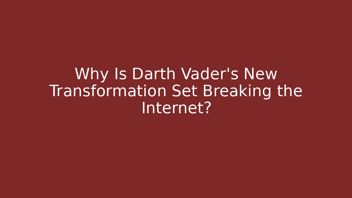 Why Is Darth Vader's New Transformation Set Breaking the Internet?