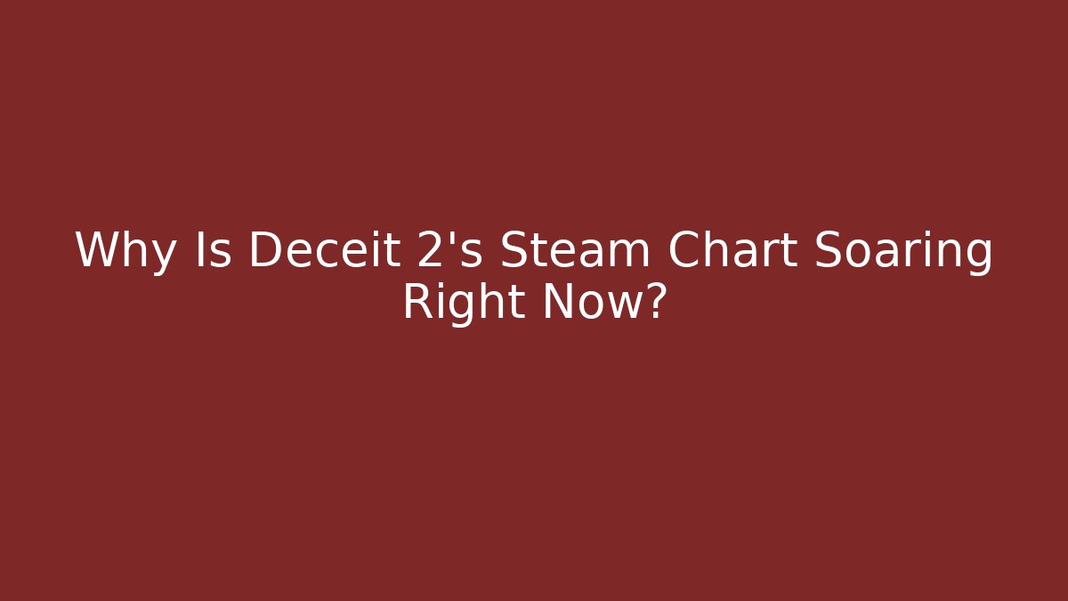 Why Is Deceit 2's Steam Chart Soaring Right Now?