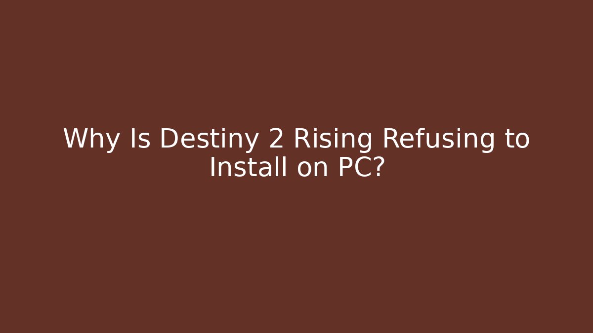 Why Is Destiny 2 Rising Refusing to Install on PC?