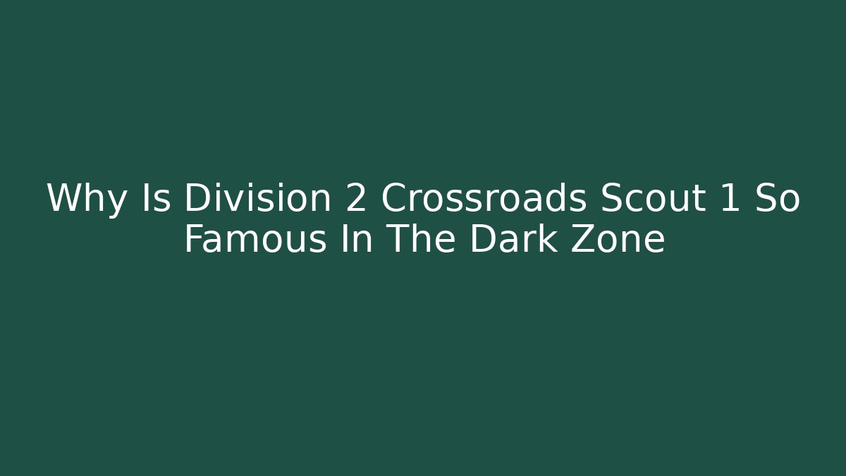 Why Is Division 2 Crossroads Scout 1 So Famous In The Dark Zone