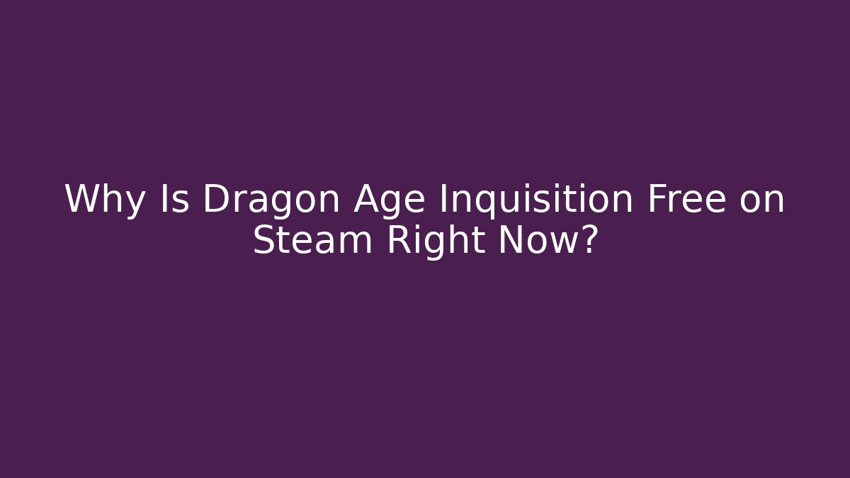 Why Is Dragon Age Inquisition Free on Steam Right Now?