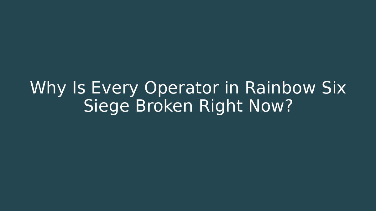 Why Is Every Operator in Rainbow Six Siege Broken Right Now?