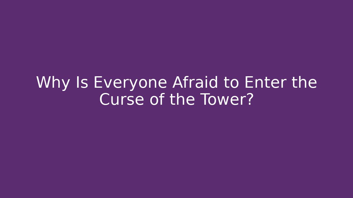 Why Is Everyone Afraid to Enter the Curse of the Tower?