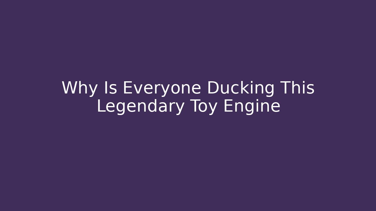 Why Is Everyone Ducking This Legendary Toy Engine