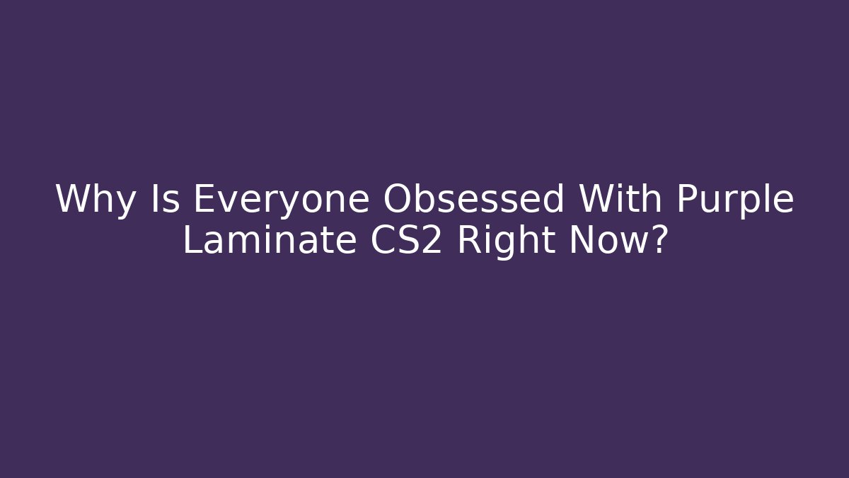 Why Is Everyone Obsessed With Purple Laminate CS2 Right Now? - Boomer Naturals