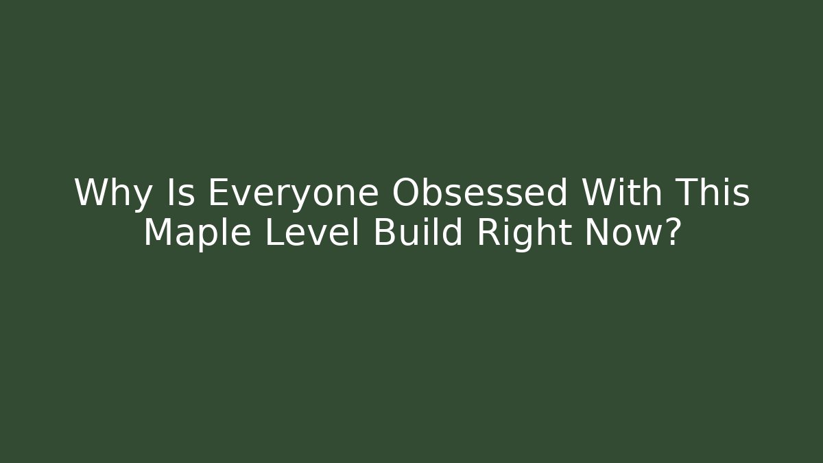 Why Is Everyone Obsessed With This Maple Level Build Right Now?