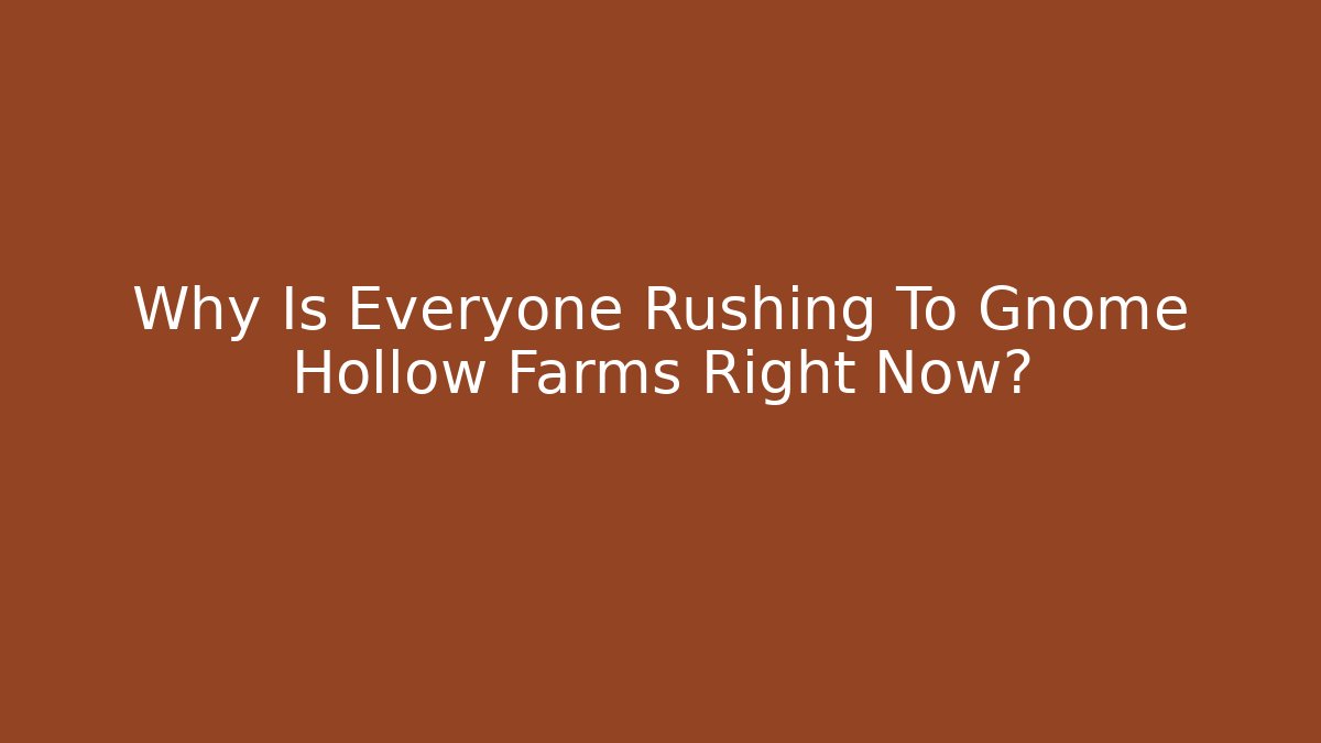 Why Is Everyone Rushing To Gnome Hollow Farms Right Now?