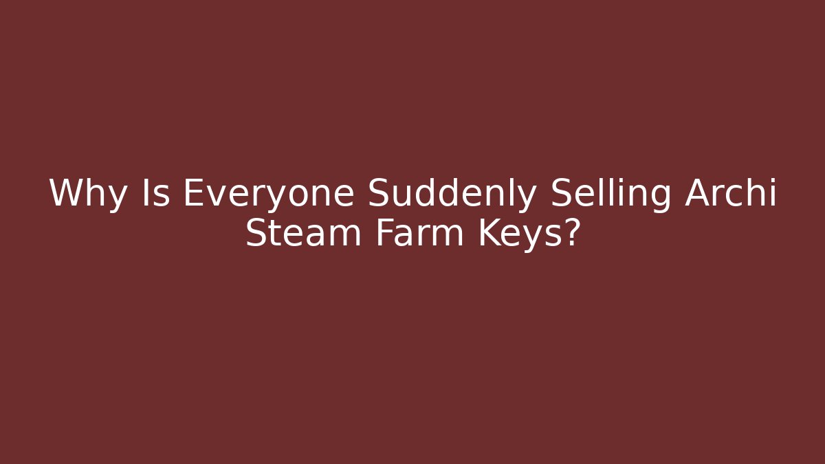 Why Is Everyone Suddenly Selling Archi Steam Farm Keys?