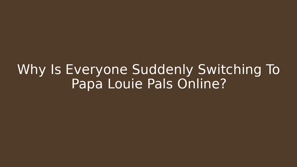 Why Is Everyone Suddenly Switching To Papa Louie Pals Online?