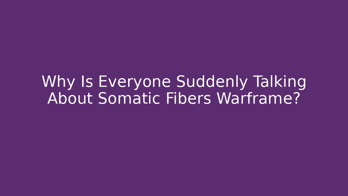 Why Is Everyone Suddenly Talking About Somatic Fibers Warframe?