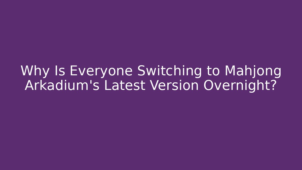 Why Is Everyone Switching to Mahjong Arkadium's Latest Version Overnight? - Boomer Naturals