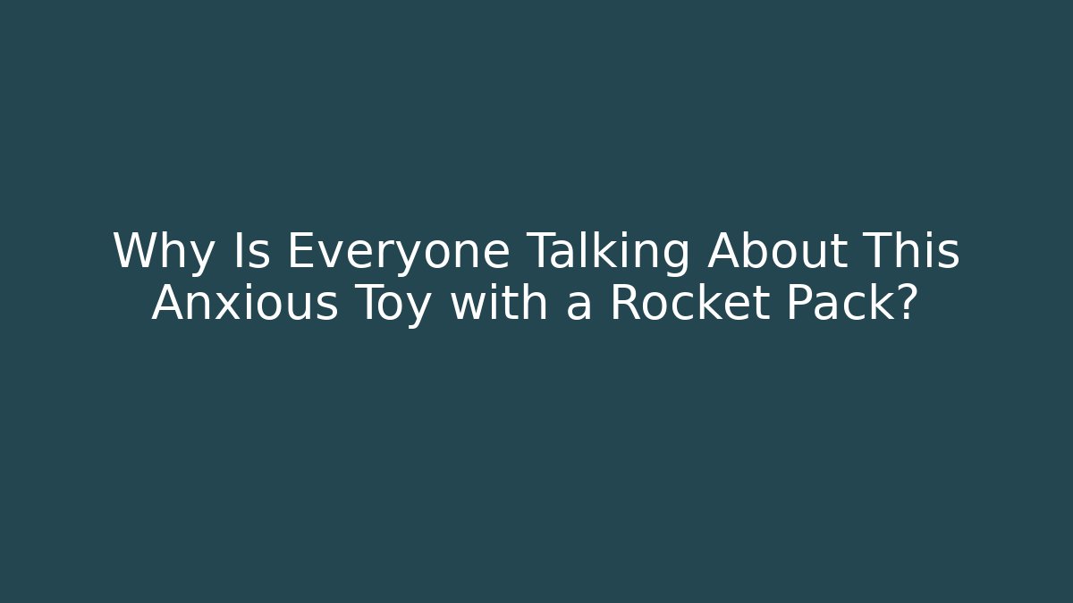 Why Is Everyone Talking About This Anxious Toy with a Rocket Pack?