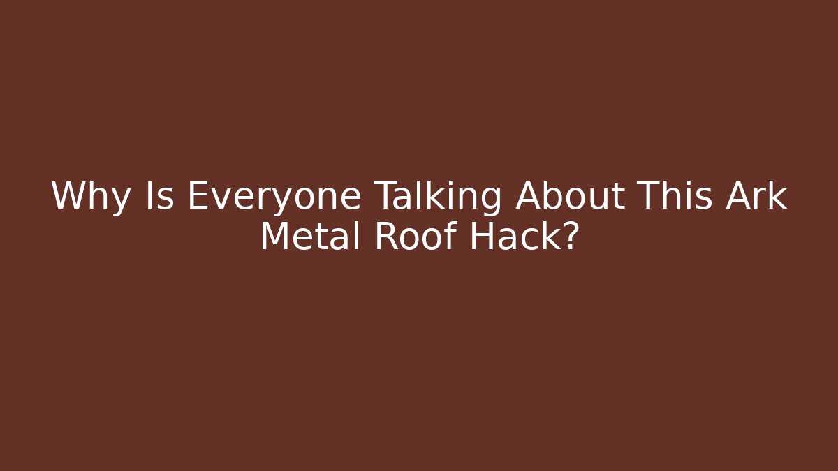 Why Is Everyone Talking About This Ark Metal Roof Hack?