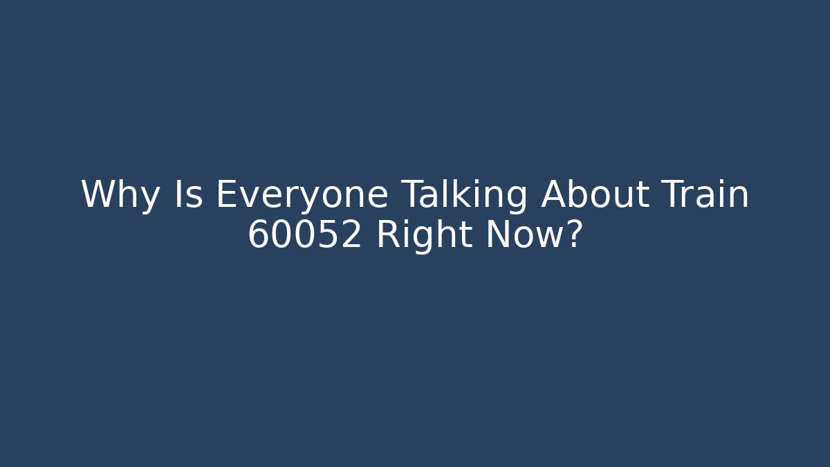 Why Is Everyone Talking About Train 60052 Right Now?