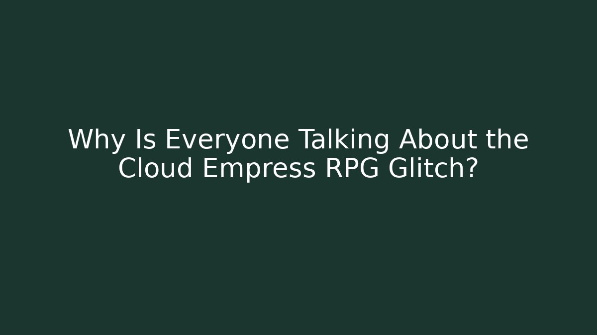 Why Is Everyone Talking About the Cloud Empress RPG Glitch?