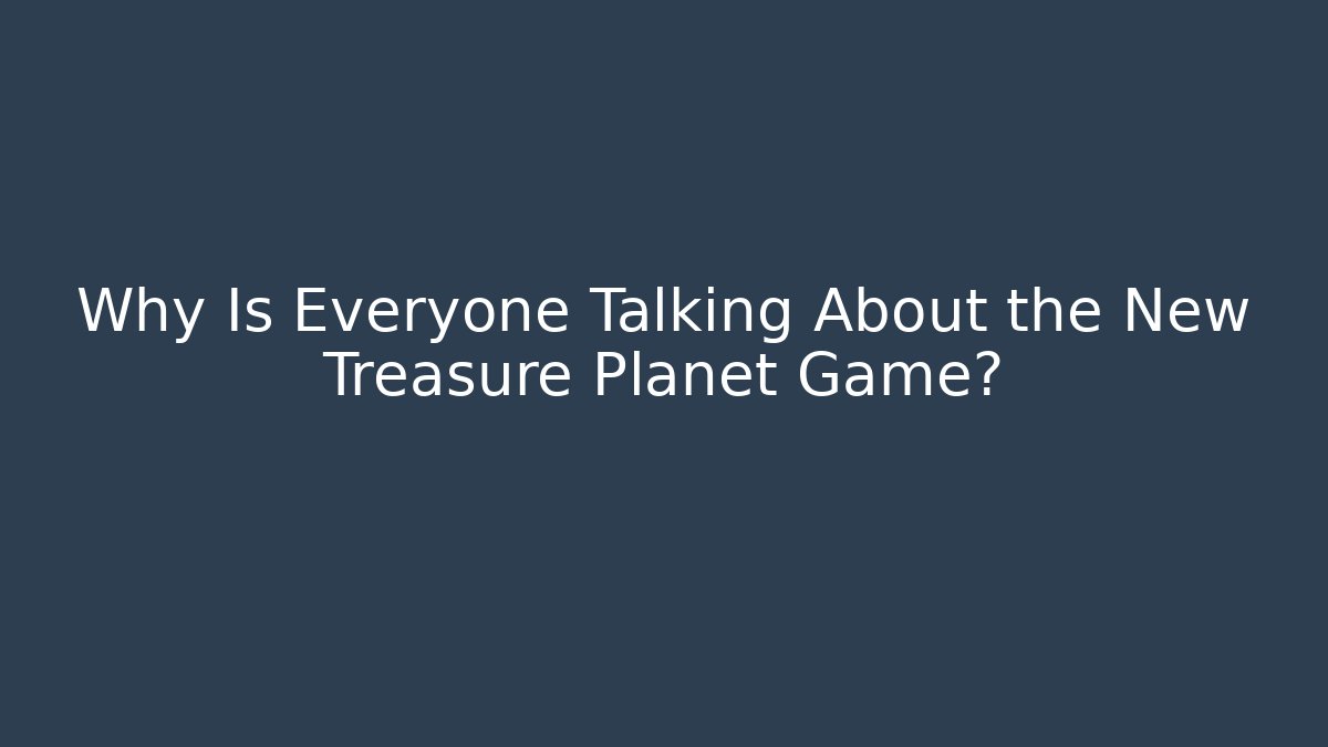 Why Is Everyone Talking About the New Treasure Planet Game?