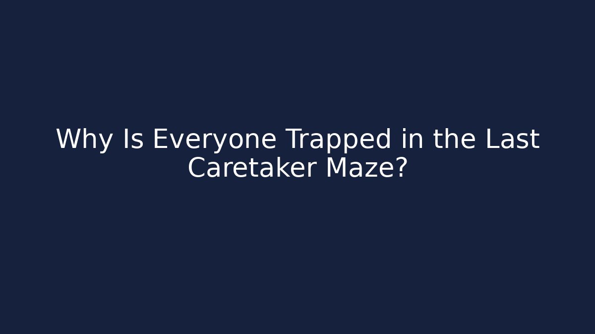 Why Is Everyone Trapped in the Last Caretaker Maze?