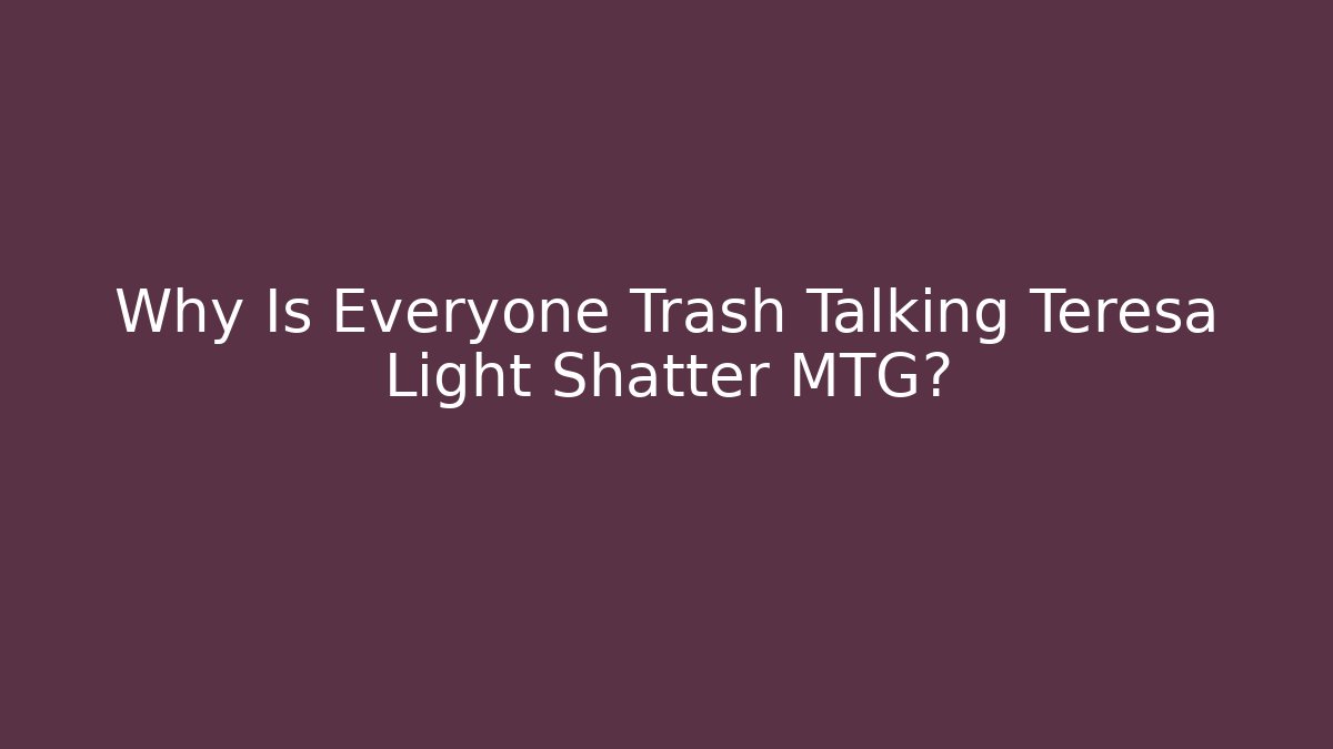 Why Is Everyone Trash Talking Teresa Light Shatter MTG?