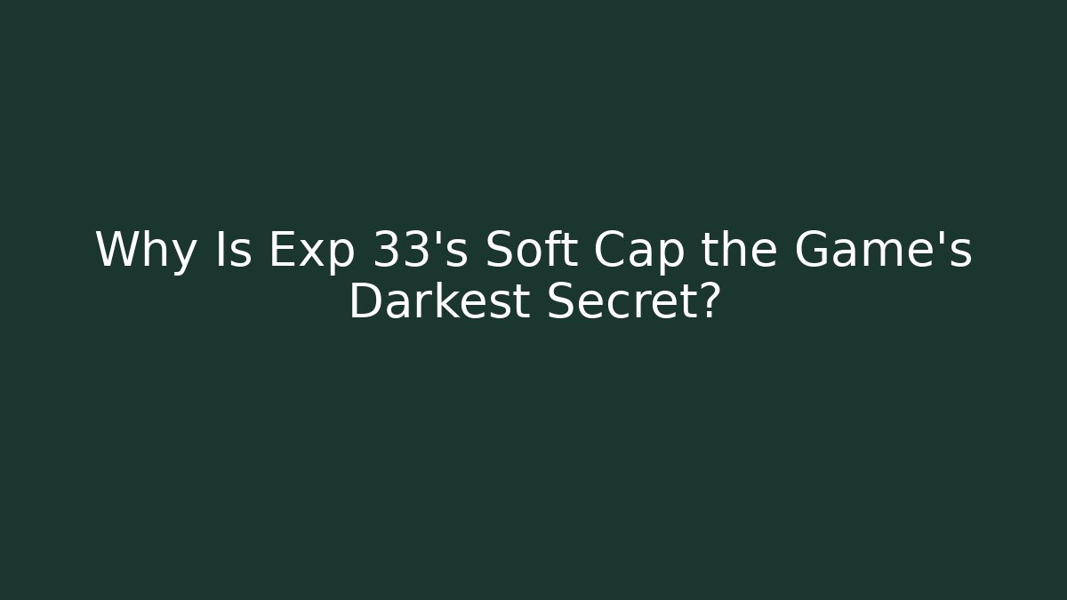 Why Is Exp 33's Soft Cap the Game's Darkest Secret?