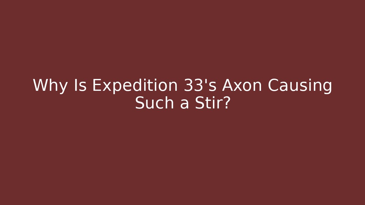 Why Is Expedition 33's Axon Causing Such a Stir? - Boomer Naturals