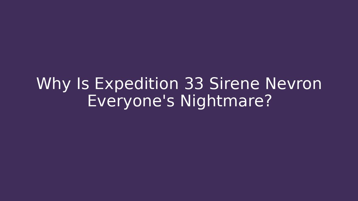 Why Is Expedition 33 Sirene Nevron Everyone's Nightmare?