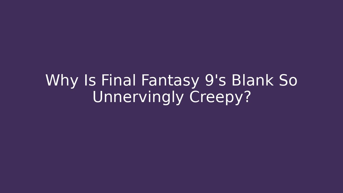 Why Is Final Fantasy 9's Blank So Unnervingly Creepy?